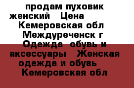 продам пуховик женский › Цена ­ 1 300 - Кемеровская обл., Междуреченск г. Одежда, обувь и аксессуары » Женская одежда и обувь   . Кемеровская обл.